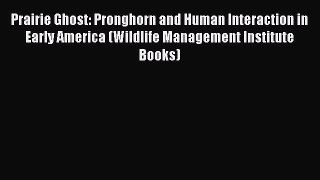 Read Books Prairie Ghost: Pronghorn and Human Interaction in Early America (Wildlife Management