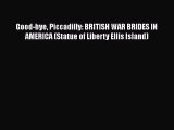 Read Book Good-bye Piccadilly: BRITISH WAR BRIDES IN AMERICA (Statue of Liberty Ellis Island)