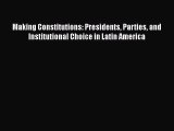 Read Book Making Constitutions: Presidents Parties and Institutional Choice in Latin America