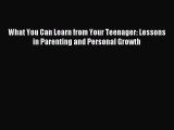Read What You Can Learn from Your Teenager: Lessons in Parenting and Personal Growth Ebook
