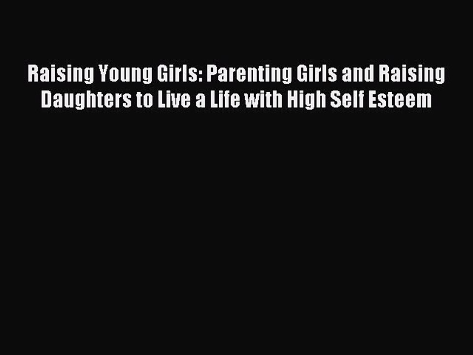 Download Raising Young Girls: Parenting Girls and Raising Daughters to Live a Life with High