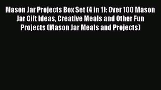 Read Mason Jar Projects Box Set (4 in 1): Over 100 Mason Jar Gift Ideas Creative Meals and