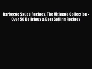 Read Barbecue Sauce Recipes: The Ultimate Collection - Over 50 Delicious & Best Selling Recipes