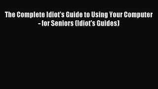 Read The Complete Idiot's Guide to Using Your Computer - for Seniors (Idiot's Guides) E-Book