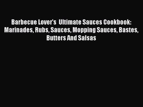 Read Barbecue Lover's Ultimate Sauces Cookbook: Marinades Rubs Sauces Mopping Sauces Bastes