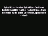 Download Spice Mixes: Premium Spice Mixes Cookbook Guide to Cook Elite Top Chef Food with Spice