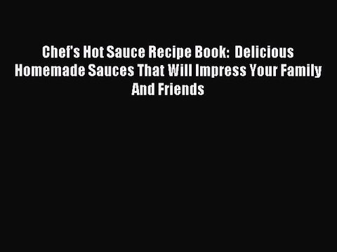 Read Chef's Hot Sauce Recipe Book: Delicious Homemade Sauces That Will Impress Your Family