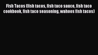 Read Fish Tacos (fish tacos fish taco sauce fish taco cookbook fish taco seasoning wahoos fish
