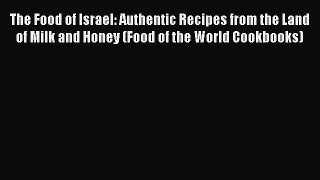 Download The Food of Israel: Authentic Recipes from the Land of Milk and Honey (Food of the