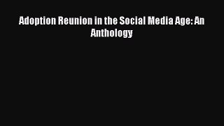 Read Adoption Reunion in the Social Media Age: An Anthology Ebook Free