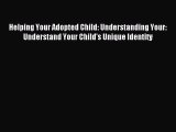 Read Helping Your Adopted Child: Understanding Your: Understand Your Child's Unique Identity