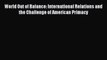 Read Book World Out of Balance: International Relations and the Challenge of American Primacy