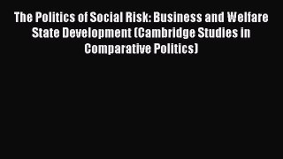 Read Book The Politics of Social Risk: Business and Welfare State Development (Cambridge Studies