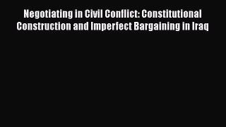 Read Book Negotiating in Civil Conflict: Constitutional Construction and Imperfect Bargaining