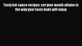 Read Tasty hot sauce recipes: set your mouth aflame in the way your taste buds will enjoy Ebook