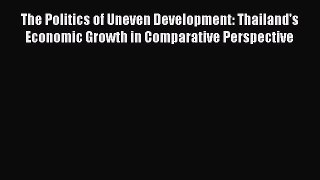 Read Book The Politics of Uneven Development: Thailand's Economic Growth in Comparative Perspective