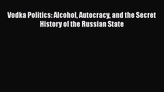 Read Book Vodka Politics: Alcohol Autocracy and the Secret History of the Russian State ebook