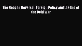 Download Book The Reagan Reversal: Foreign Policy and the End of the Cold War ebook textbooks