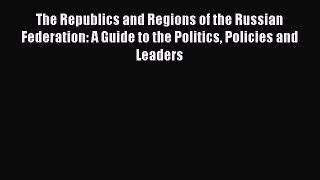 Read Book The Republics and Regions of the Russian Federation: A Guide to the Politics Policies