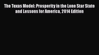 Read Book The Texas Model: Prosperity in the Lone Star State and Lessons for America 2014 Edition
