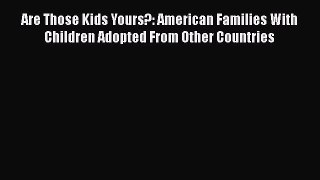 Read Are Those Kids Yours?: American Families With Children Adopted From Other Countries Ebook