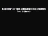 Read Parenting Your Teen and Loving It: Being the Mom Your Kid Needs Ebook Free
