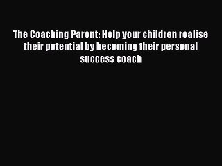 Read The Coaching Parent: Help your children realise their potential by becoming their personal