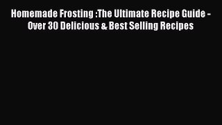 Read Homemade Frosting :The Ultimate Recipe Guide - Over 30 Delicious & Best Selling Recipes