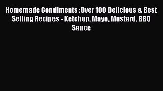 Download Homemade Condiments :Over 100 Delicious & Best Selling Recipes - Ketchup Mayo Mustard