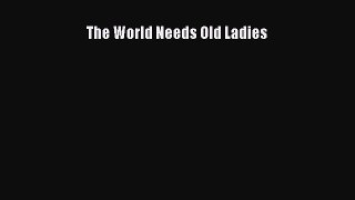 Read The World Needs Old Ladies Ebook Free