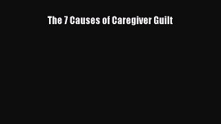 Read The 7 Causes of Caregiver Guilt Ebook Free