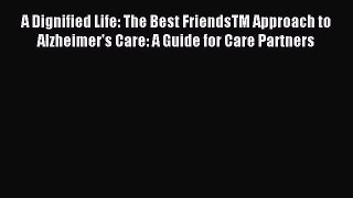 Read A Dignified Life: The Best FriendsTM Approach to Alzheimer's Care: A Guide for Care Partners