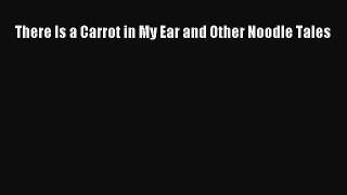 Read Book There Is a Carrot in My Ear and Other Noodle Tales PDF Online