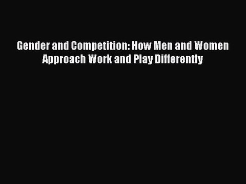 Read Book Gender and Competition: How Men and Women Approach Work and Play Differently Ebook