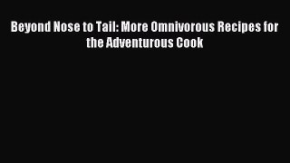 Read Beyond Nose to Tail: More Omnivorous Recipes for the Adventurous Cook Ebook Free