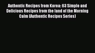 Read Authentic Recipes from Korea: 63 Simple and Delicious Recipes from the land of the Morning