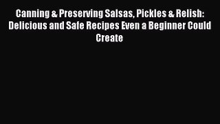Read Canning & Preserving Salsas Pickles & Relish: Delicious and Safe Recipes Even a Beginner