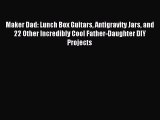 Download Maker Dad: Lunch Box Guitars Antigravity Jars and 22 Other Incredibly Cool Father-Daughter