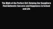 Read The Myth of the Perfect Girl: Helping Our Daughters Find Authentic Success and Happiness