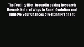 Read The Fertility Diet: Groundbreaking Research Reveals Natural Ways to Boost Ovulation and