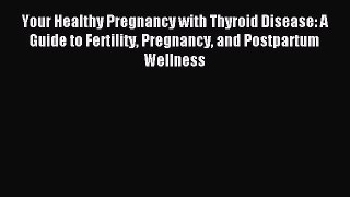 Download Your Healthy Pregnancy with Thyroid Disease: A Guide to Fertility Pregnancy and Postpartum