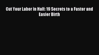 Download Cut Your Labor in Half: 19 Secrets to a Faster and Easier Birth PDF Free