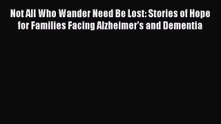Read Not All Who Wander Need Be Lost: Stories of Hope for Families Facing Alzheimer's and Dementia