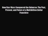Download How Star Wars Conquered the Universe: The Past Present and Future of a Multibillion