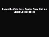 Read Beyond the White House: Waging Peace Fighting Disease Building Hope PDF Online