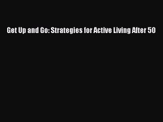 Read Get Up and Go: Strategies for Active Living After 50 Ebook Free