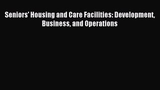 Read Seniors' Housing and Care Facilities: Development Business and Operations Ebook Free