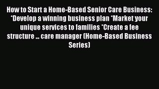 Read How to Start a Home-Based Senior Care Business: *Develop a winning business plan *Market
