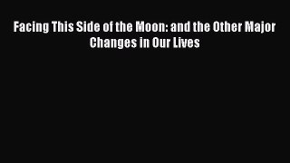 Read Facing This Side of the Moon: and the Other Major Changes in Our Lives Ebook Online