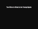 Read Too Wise to Want to be Young Again Ebook Free